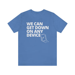 "WE CAN GET DOWN ON ANY DEVICE" -Unisex Short Sleeve T-Shirt